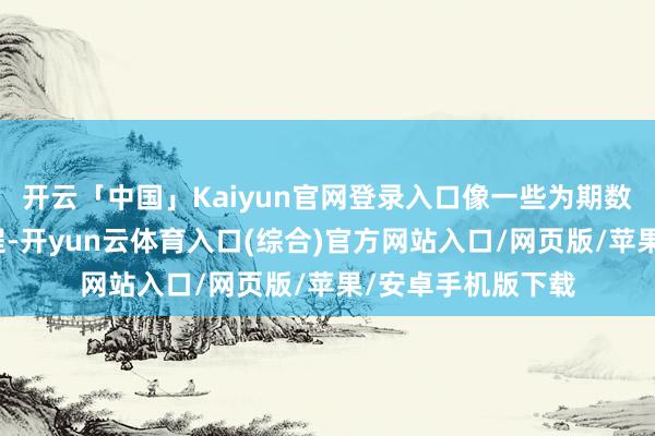 开云「中国」Kaiyun官网登录入口像一些为期数年的中大夫承课程-开yun云体育入口(综合)官方网站入口/网页版/苹果/安卓手机版下载