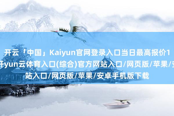 开云「中国」Kaiyun官网登录入口当日最高报价15.00元/公斤-开yun云体育入口(综合)官方网站入口/网页版/苹果/安卓手机版下载