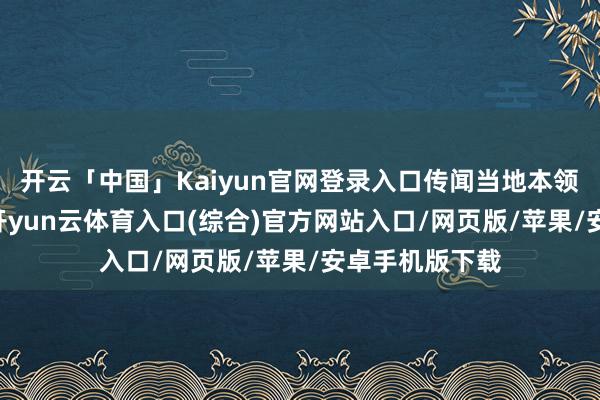 开云「中国」Kaiyun官网登录入口传闻当地本领1月7日一早-开yun云体育入口(综合)官方网站入口/网页版/苹果/安卓手机版下载