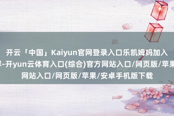 开云「中国」Kaiyun官网登录入口乐凯姆妈加入了好多天下寻亲群-开yun云体育入口(综合)官方网站入口/网页版/苹果/安卓手机版下载