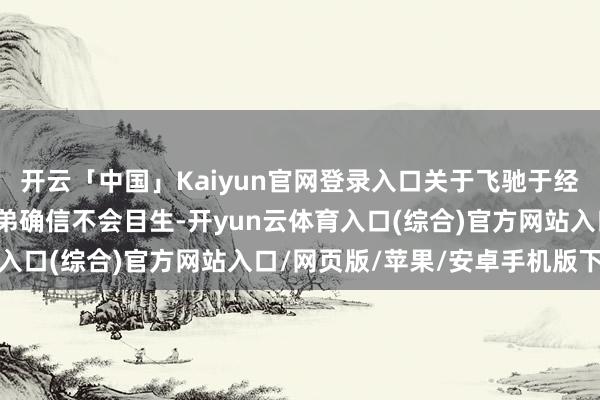 开云「中国」Kaiyun官网登录入口关于飞驰于经典版块澌灭远征的大兄弟确信不会目生-开yun云体育入口(综合)官方网站入口/网页版/苹果/安卓手机版下载