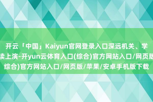 开云「中国」Kaiyun官网登录入口深远机关、学校致使走上街头进行诵读上演-开yun云体育入口(综合)官方网站入口/网页版/苹果/安卓手机版下载