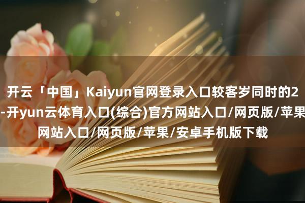 开云「中国」Kaiyun官网登录入口较客岁同时的2.11好意思元翻倍-开yun云体育入口(综合)官方网站入口/网页版/苹果/安卓手机版下载