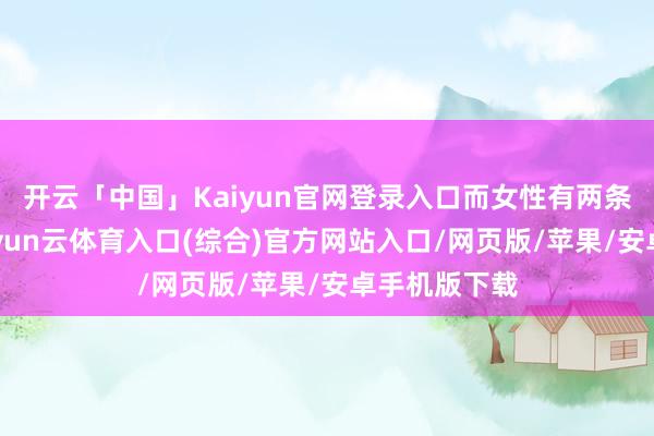开云「中国」Kaiyun官网登录入口而女性有两条X染色体-开yun云体育入口(综合)官方网站入口/网页版/苹果/安卓手机版下载