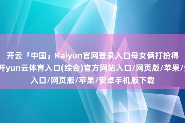 开云「中国」Kaiyun官网登录入口母女俩打扮得前锋又有活力-开yun云体育入口(综合)官方网站入口/网页版/苹果/安卓手机版下载