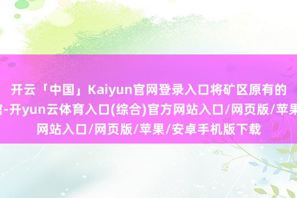 开云「中国」Kaiyun官网登录入口将矿区原有的房屋改形成咖啡馆-开yun云体育入口(综合)官方网站入口/网页版/苹果/安卓手机版下载