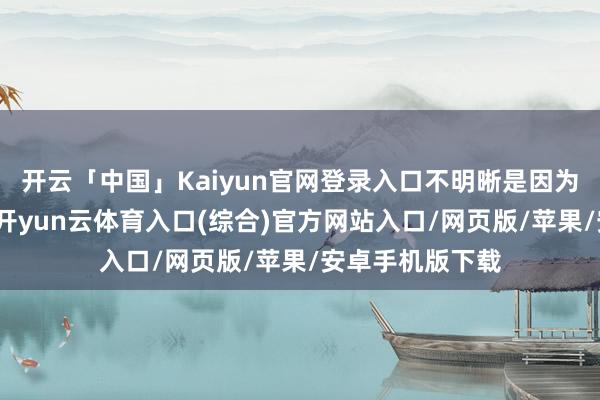 开云「中国」Kaiyun官网登录入口不明晰是因为公司效益不好-开yun云体育入口(综合)官方网站入口/网页版/苹果/安卓手机版下载