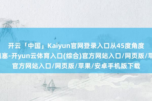 开云「中国」Kaiyun官网登录入口从45度角度看已往质感对比也填塞-开yun云体育入口(综合)官方网站入口/网页版/苹果/安卓手机版下载