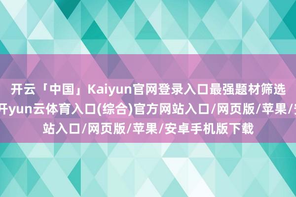 开云「中国」Kaiyun官网登录入口最强题材筛选