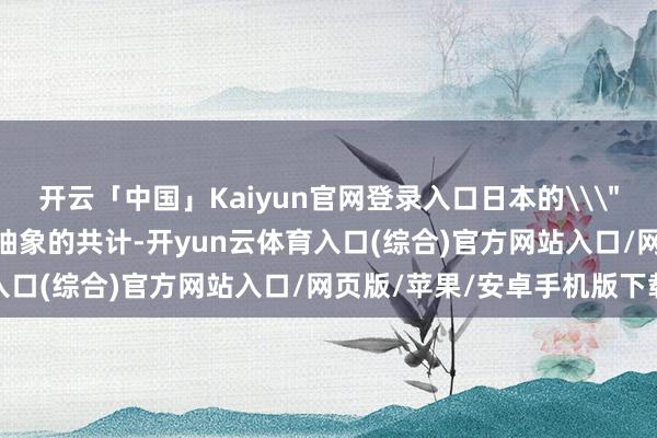 开云「中国」Kaiyun官网登录入口日本的\