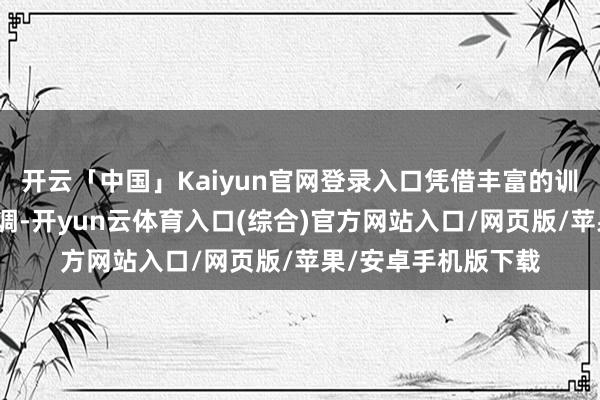 开云「中国」Kaiyun官网登录入口凭借丰富的训戒和默契的得分才调-开yun云体育入口(综合)官方网站入口/网页版/苹果/安卓手机版下载