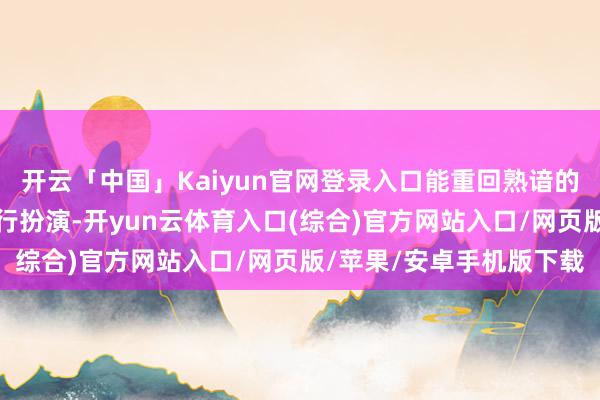 开云「中国」Kaiyun官网登录入口能重回熟谙的球场上为球迷为球队进行扮演-开yun云体育入口(综合)官方网站入口/网页版/苹果/安卓手机版下载