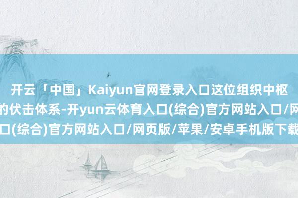 开云「中国」Kaiyun官网登录入口这位组织中枢的缺席将显耀影响球队的伏击体系-开yun云体育入口(综合)官方网站入口/网页版/苹果/安卓手机版下载