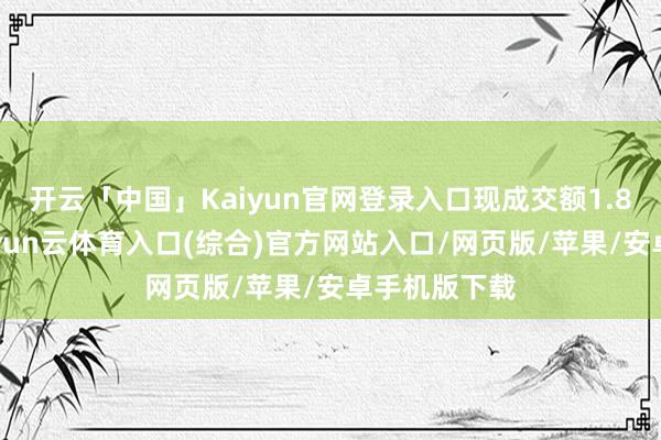 开云「中国」Kaiyun官网登录入口现成交额1.88亿港元-开yun云体育入口(综合)官方网站入口/网页版/苹果/安卓手机版下载