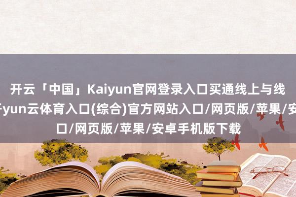 开云「中国」Kaiyun官网登录入口买通线上与线下就业资源-开yun云体育入口(综合)官方网站入口/网页版/苹果/安卓手机版下载