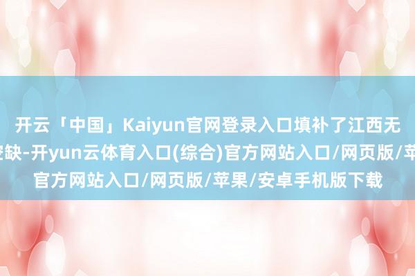 开云「中国」Kaiyun官网登录入口填补了江西无专科化滚装船埠的空缺-开yun云体育入口(综合)官方网站入口/网页版/苹果/安卓手机版下载