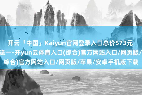 开云「中国」Kaiyun官网登录入口总价573元 三支装(15ml)：买二送一-开yun云体育入口(综合)官方网站入口/网页版/苹果/安卓手机版下载