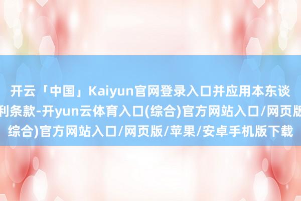 开云「中国」Kaiyun官网登录入口并应用本东谈主权益、地位造成的便利条款-开yun云体育入口(综合)官方网站入口/网页版/苹果/安卓手机版下载